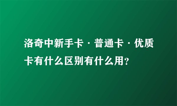 洛奇中新手卡·普通卡·优质卡有什么区别有什么用？