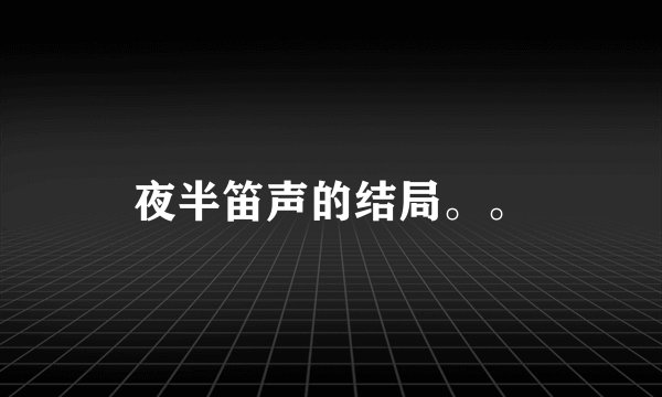 夜半笛声的结局。。