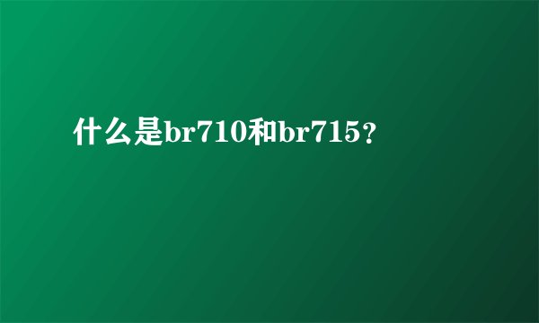 什么是br710和br715?