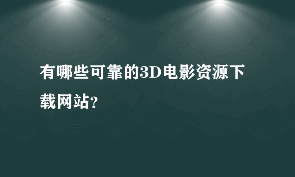 有哪些可靠的3D电影资源下载网站？