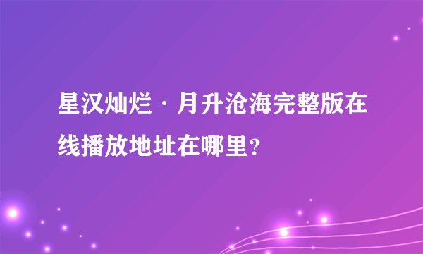 星汉灿烂·月升沧海完整版在线播放地址在哪里？