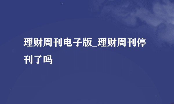 理财周刊电子版_理财周刊停刊了吗