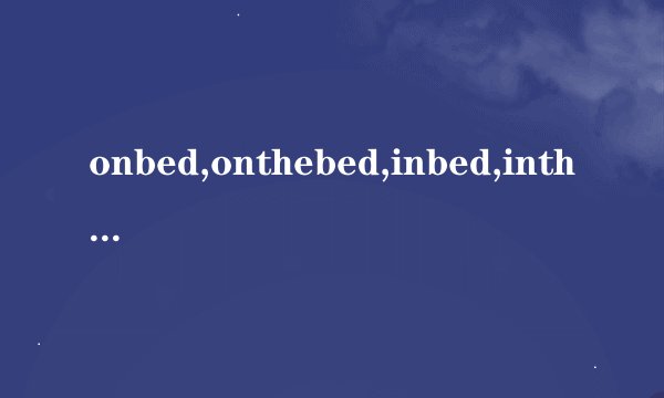 onbed,onthebed,inbed,inthebed.区别