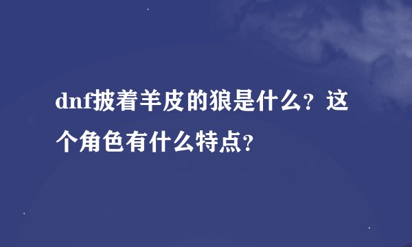 dnf披着羊皮的狼是什么？这个角色有什么特点？