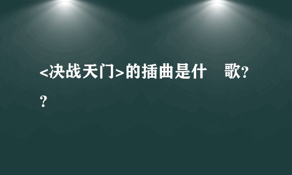 <决战天门>的插曲是什麼歌？？
