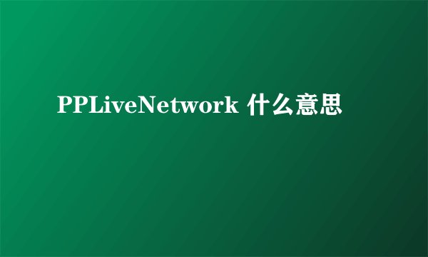 PPLiveNetwork 什么意思