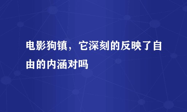 电影狗镇，它深刻的反映了自由的内涵对吗