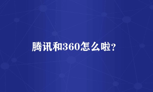腾讯和360怎么啦？
