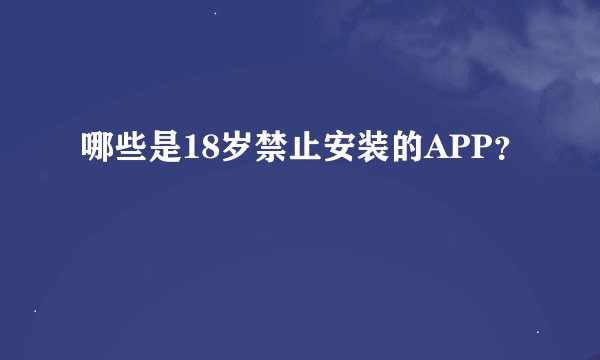 哪些是18岁禁止安装的APP？