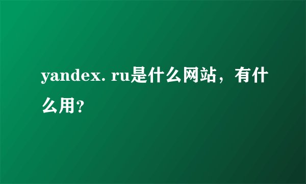 yandex. ru是什么网站，有什么用？