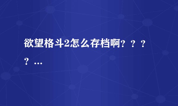 欲望格斗2怎么存档啊？？？？...