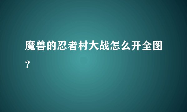 魔兽的忍者村大战怎么开全图?