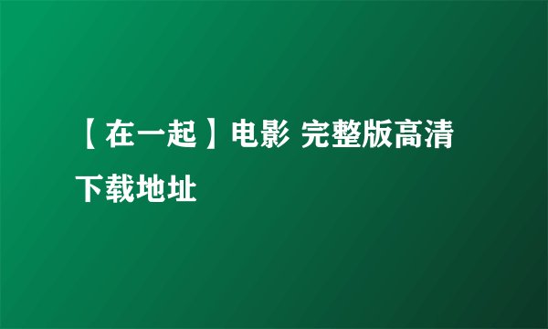 【在一起】电影 完整版高清下载地址