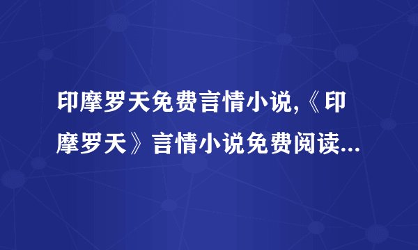 印摩罗天免费言情小说,《印摩罗天》言情小说免费阅读 - 重写为《印摩罗天》免费言情小说