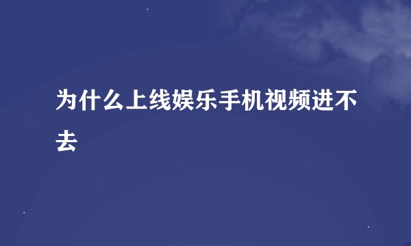为什么上线娱乐手机视频进不去