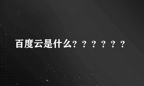 百度云是什么？？？？？？