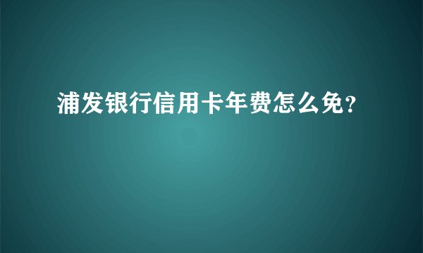 浦发银行信用卡年费怎么免？