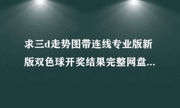 求三d走势图带连线专业版新版双色球开奖结果完整网盘链接获取