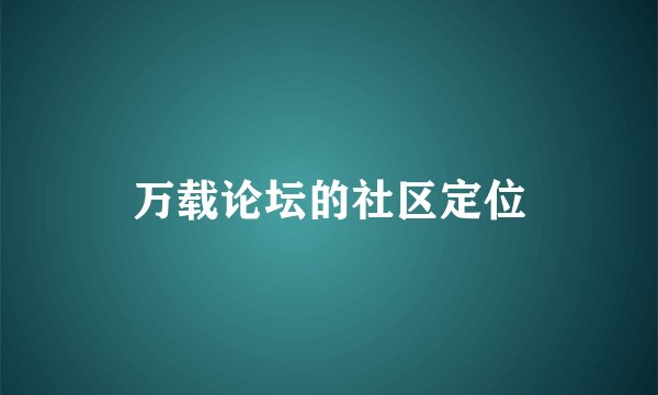 万载论坛的社区定位