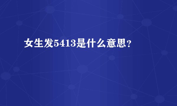 女生发5413是什么意思？