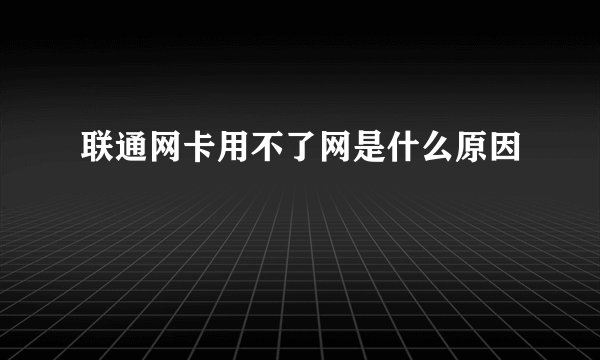 联通网卡用不了网是什么原因
