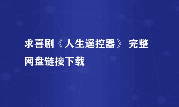 求喜剧《人生遥控器》 完整网盘链接下载
