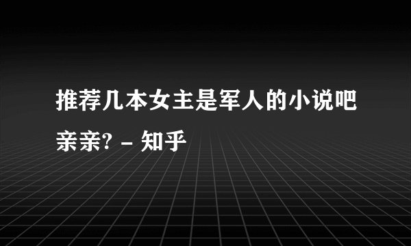 推荐几本女主是军人的小说吧亲亲? - 知乎