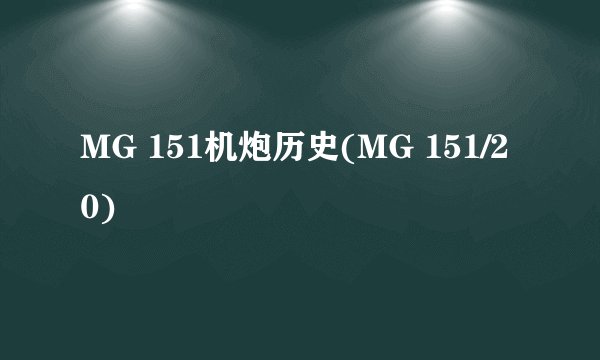 MG 151机炮历史(MG 151/20)