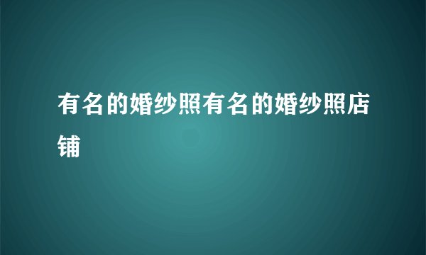 有名的婚纱照有名的婚纱照店铺