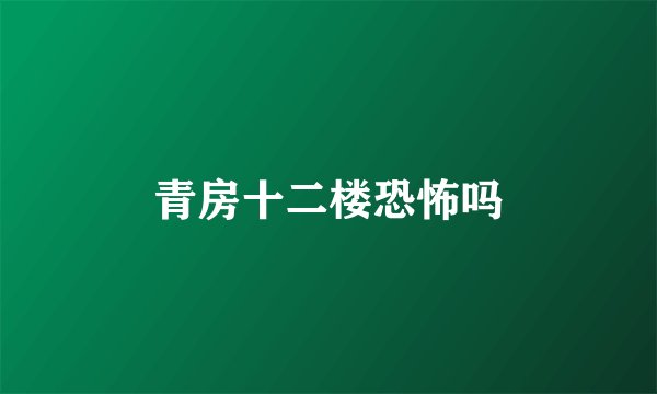 青房十二楼恐怖吗