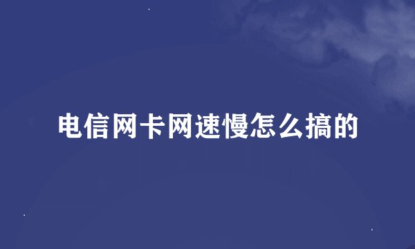 电信网卡网速慢怎么搞的