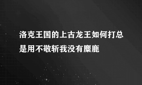 洛克王国的上古龙王如何打总是用不敬斩我没有麋鹿
