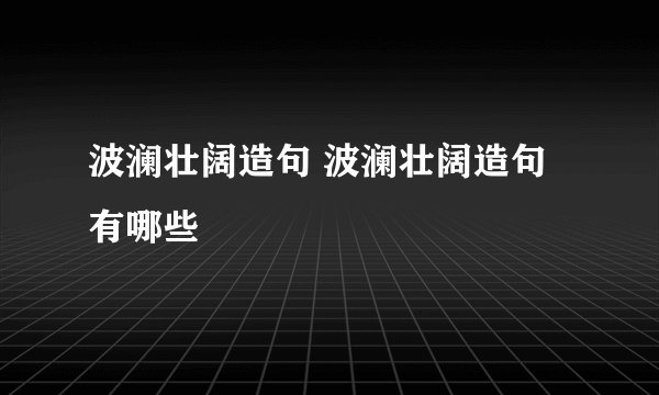 波澜壮阔造句 波澜壮阔造句有哪些