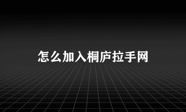 怎么加入桐庐拉手网