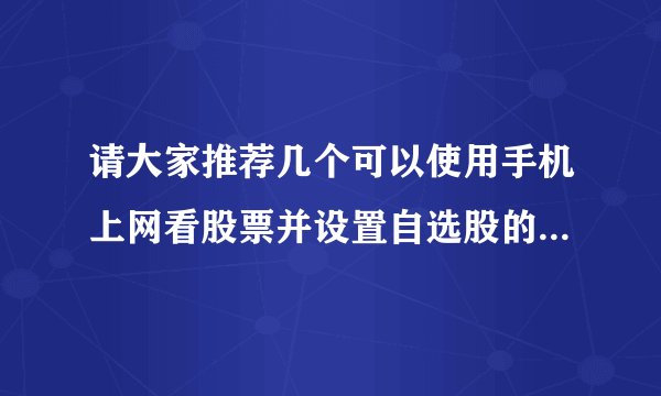请大家推荐几个可以使用手机上网看股票并设置自选股的网站地址