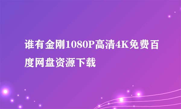 谁有金刚1080P高清4K免费百度网盘资源下载