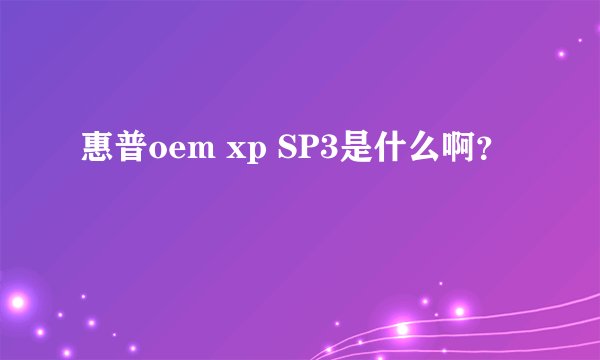 惠普oem xp SP3是什么啊？