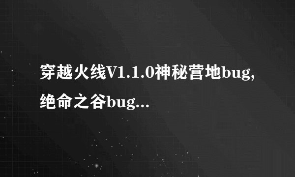 穿越火线V1.1.0神秘营地bug,绝命之谷bug,水之城bug,怎么卡