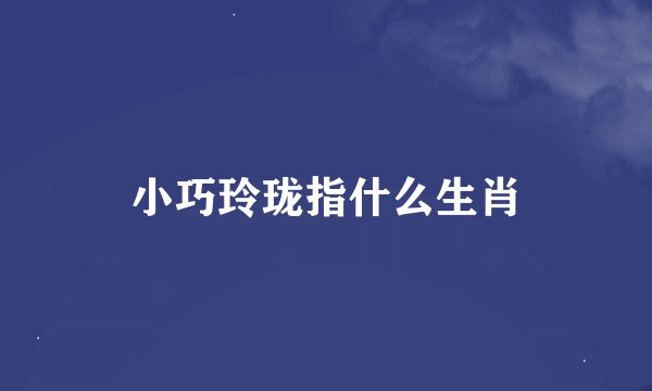 小巧玲珑指什么生肖