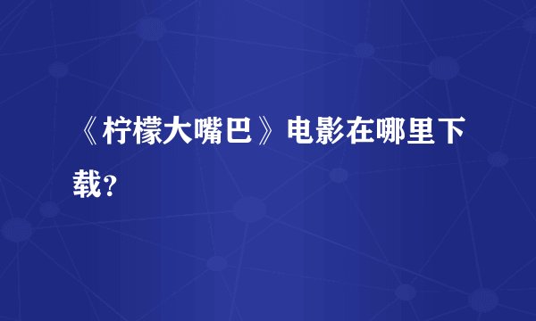 《柠檬大嘴巴》电影在哪里下载？