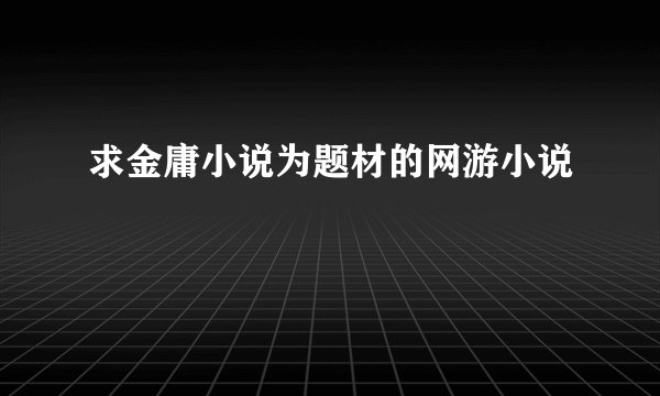 求金庸小说为题材的网游小说