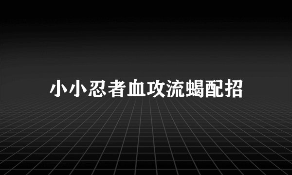 小小忍者血攻流蝎配招