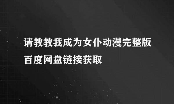 请教教我成为女仆动漫完整版百度网盘链接获取