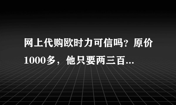网上代购欧时力可信吗？原价1000多，他只要两三百？挺喜欢的这个牌子的。。可是就是太贵