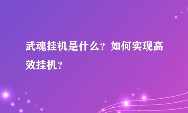 武魂挂机是什么?如何实现高效挂机?