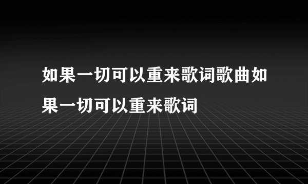 如果一切可以重来歌词歌曲如果一切可以重来歌词