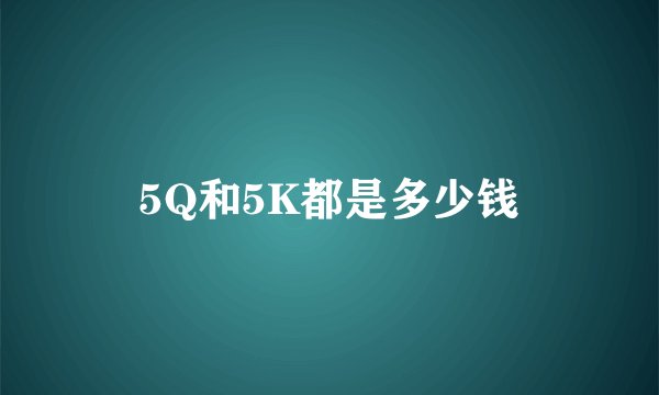 5Q和5K都是多少钱
