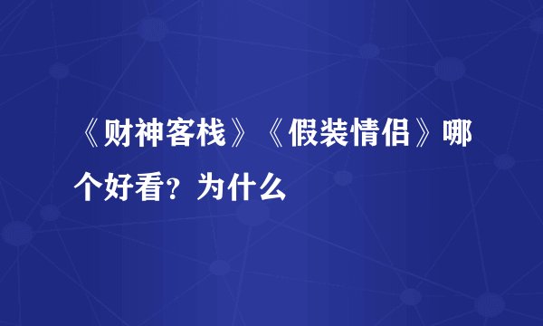 《财神客栈》《假装情侣》哪个好看?为什么