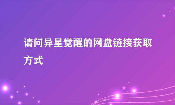 请问异星觉醒的网盘链接获取方式