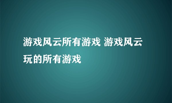 游戏风云所有游戏 游戏风云玩的所有游戏